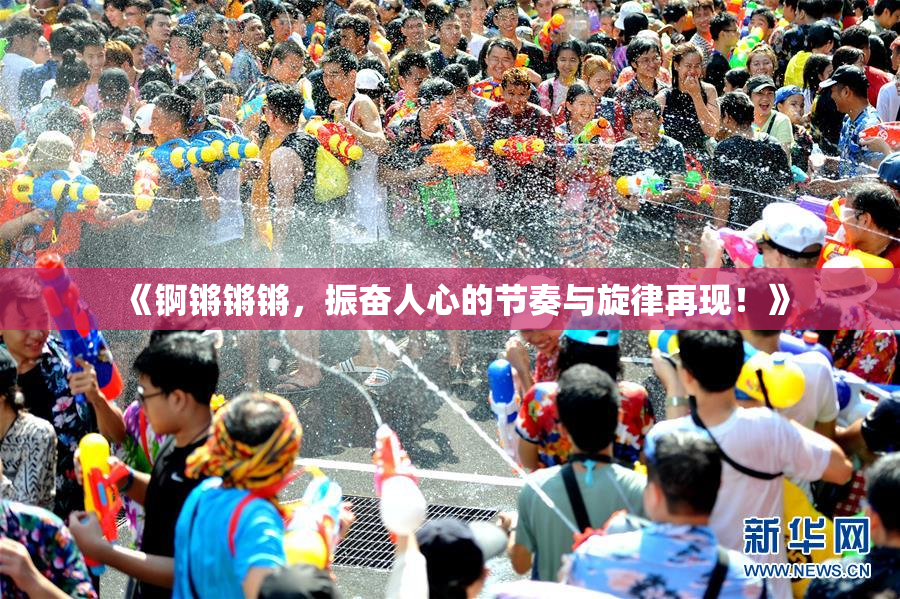 《锕锵锵锵，振奋人心的节奏与旋律再现！》
