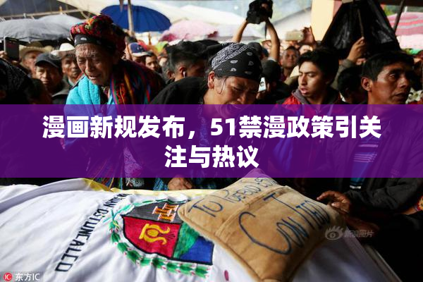 漫画新规发布，51禁漫政策引关注与热议