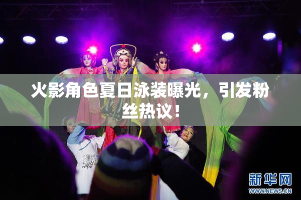 火影角色夏日泳装曝光，引发粉丝热议！