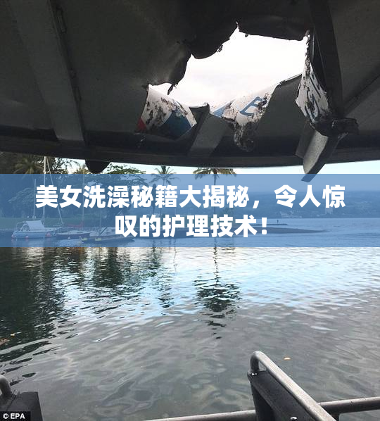 美女洗澡秘籍大揭秘，令人惊叹的护理技术！