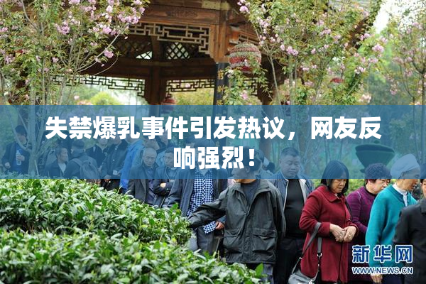 失禁爆乳事件引发热议，网友反响强烈！