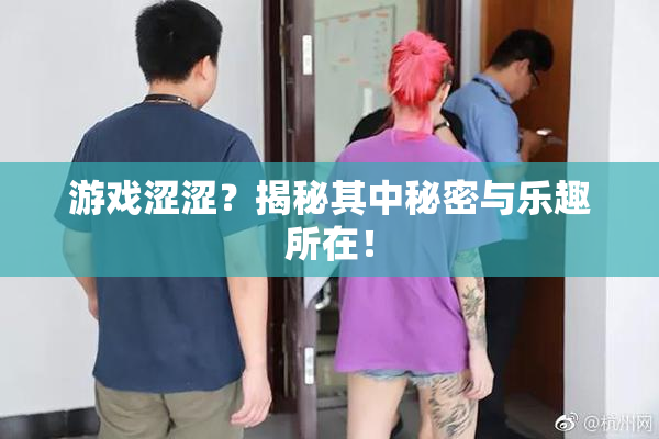 游戏涩涩？揭秘其中秘密与乐趣所在！