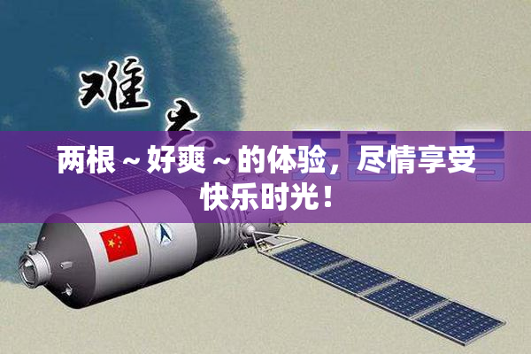 两根～好爽～的体验，尽情享受快乐时光！
