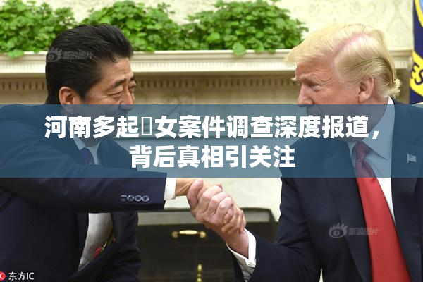 河南多起婬女案件调查深度报道，背后真相引关注