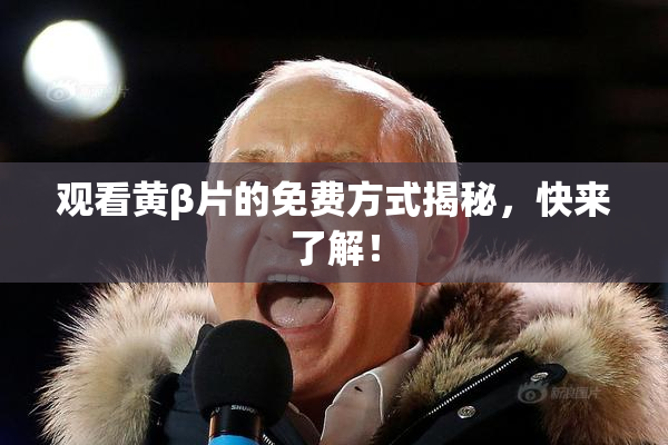观看黄β片的免费方式揭秘，快来了解！