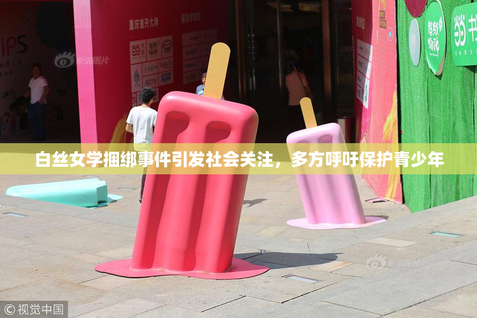 白丝女学捆绑事件引发社会关注，多方呼吁保护青少年