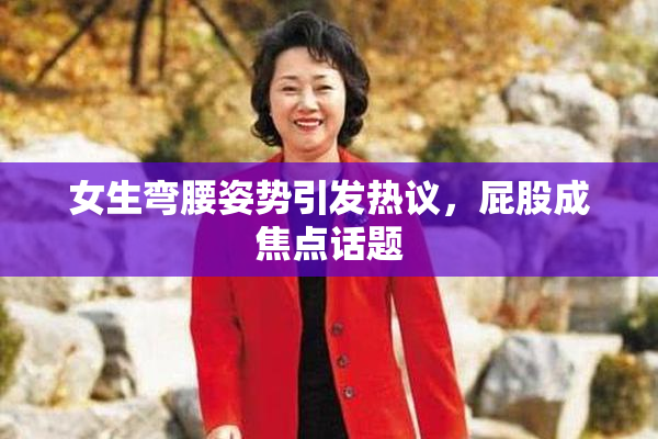 女生弯腰姿势引发热议，屁股成焦点话题