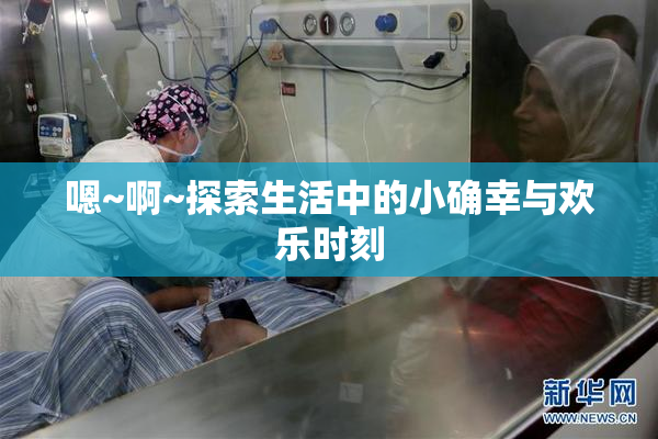 嗯~啊~探索生活中的小确幸与欢乐时刻