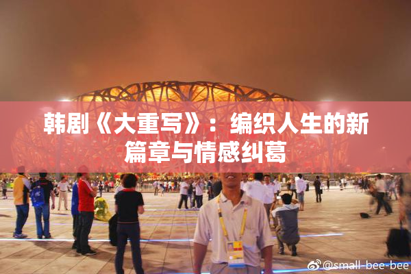 韩剧《大重写》：编织人生的新篇章与情感纠葛