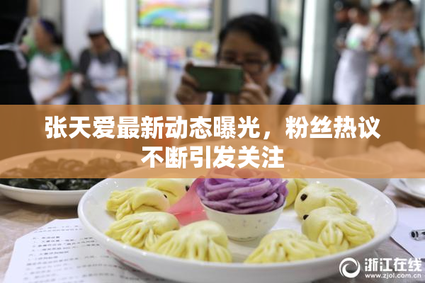 张天爱最新动态曝光，粉丝热议不断引发关注