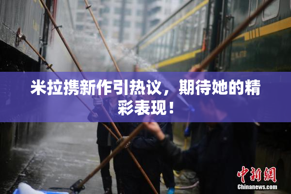米拉携新作引热议，期待她的精彩表现！