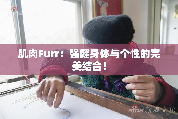 肌肉Furr：强健身体与个性的完美结合！