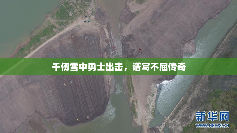 千仞雪中勇士出击，谱写不屈传奇