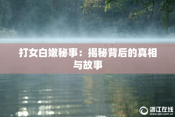 打女白嫩秘事：揭秘背后的真相与故事