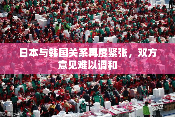 日本与韩国关系再度紧张，双方意见难以调和