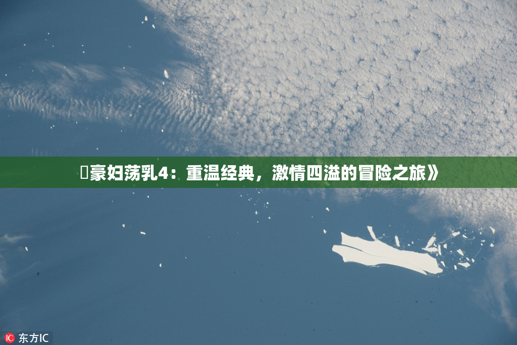 巜豪妇荡乳4：重温经典，激情四溢的冒险之旅》