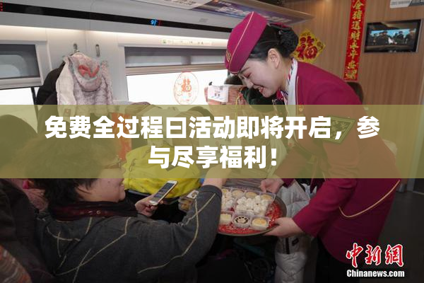 免费全过程曰活动即将开启，参与尽享福利！