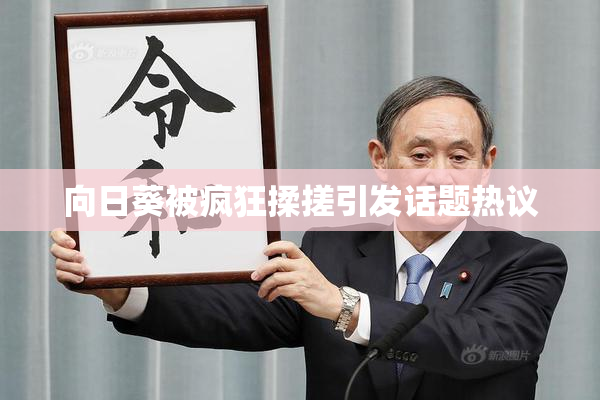 向日葵被疯狂揉搓引发话题热议