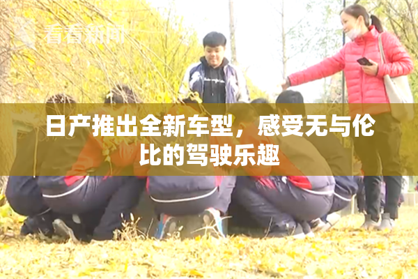 日产推出全新车型，感受无与伦比的驾驶乐趣