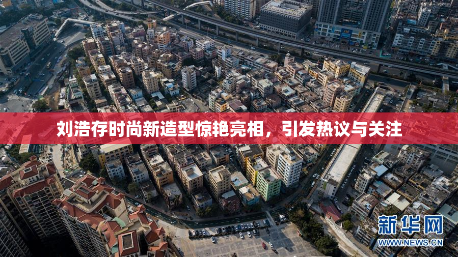 刘浩存时尚新造型惊艳亮相，引发热议与关注
