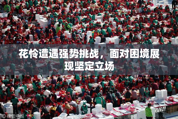 花怜遭遇强势挑战，面对困境展现坚定立场