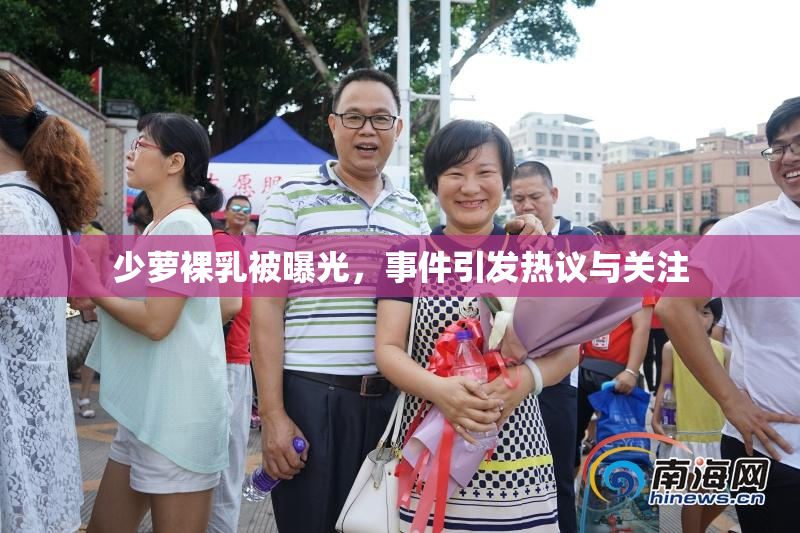 少萝裸乳被曝光，事件引发热议与关注