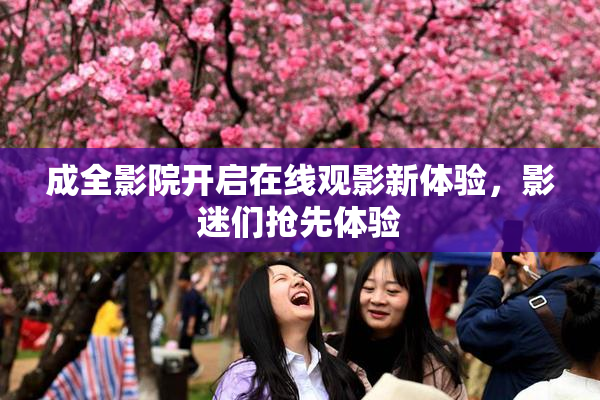 成全影院开启在线观影新体验，影迷们抢先体验