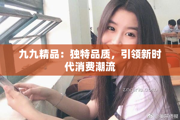 九九精品：独特品质，引领新时代消费潮流