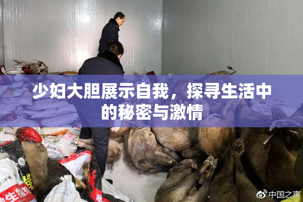 少妇大胆展示自我，探寻生活中的秘密与激情