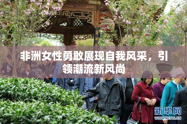 非洲女性勇敢展现自我风采，引领潮流新风尚