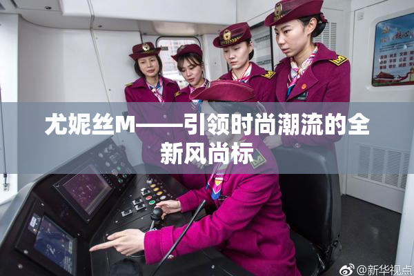 尤妮丝M——引领时尚潮流的全新风尚标