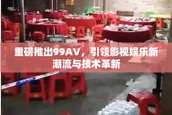 重磅推出99AV，引领影视娱乐新潮流与技术革新