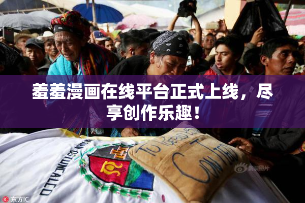 羞羞漫画在线平台正式上线，尽享创作乐趣！