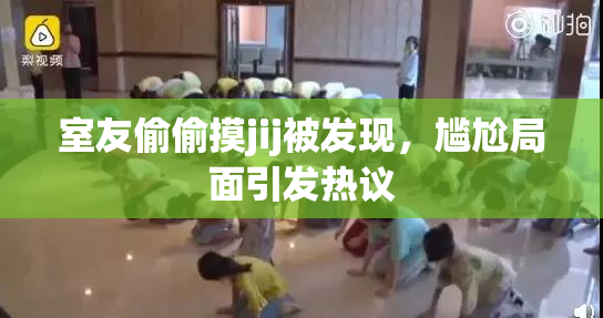 室友偷偷摸jij被发现，尴尬局面引发热议