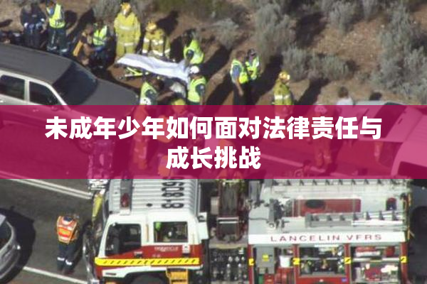 未成年少年如何面对法律责任与成长挑战