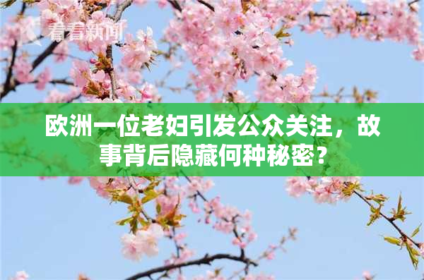 欧洲一位老妇引发公众关注，故事背后隐藏何种秘密？