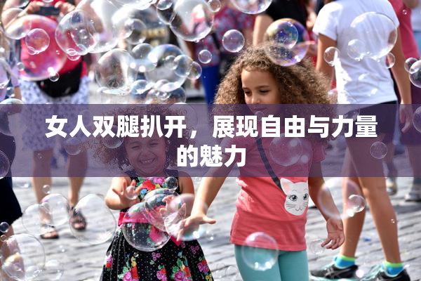 女人双腿扒开，展现自由与力量的魅力