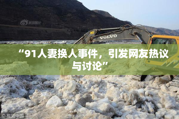 “91人妻换人事件，引发网友热议与讨论”