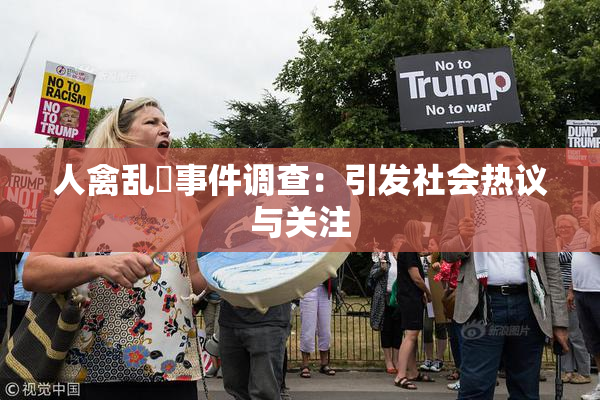 人禽乱婬事件调查：引发社会热议与关注