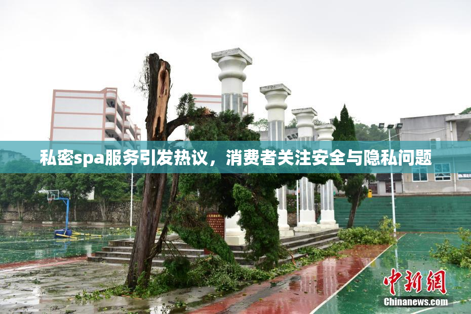 私密spa服务引发热议，消费者关注安全与隐私问题