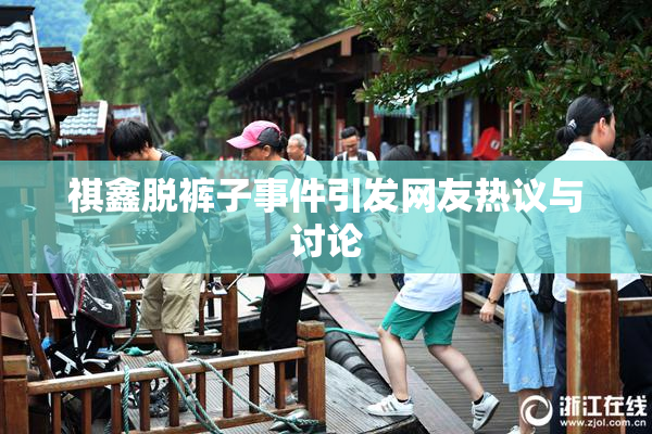 祺鑫脱裤子事件引发网友热议与讨论