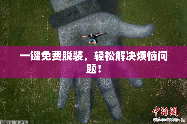 一键免费脱装，轻松解决烦恼问题！