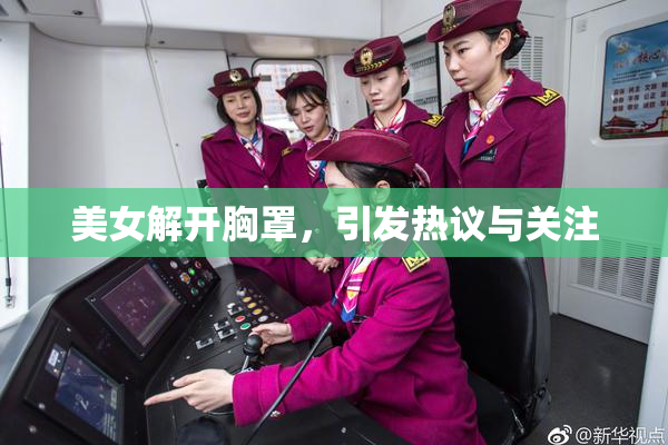 美女解开胸罩，引发热议与关注