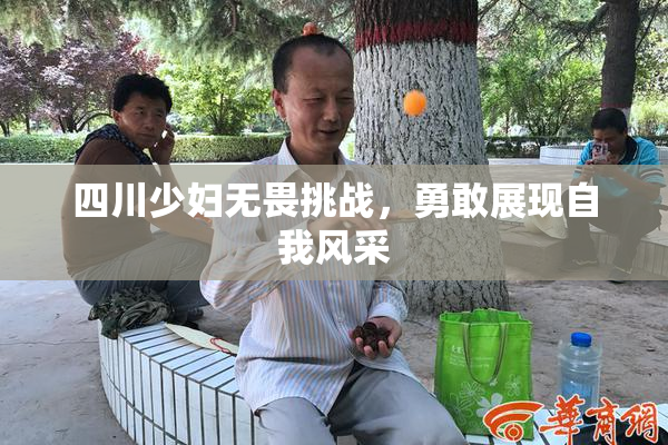 四川少妇无畏挑战，勇敢展现自我风采