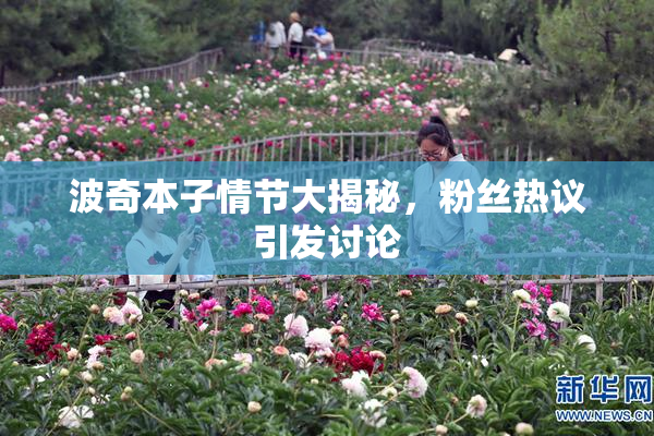 波奇本子情节大揭秘，粉丝热议引发讨论