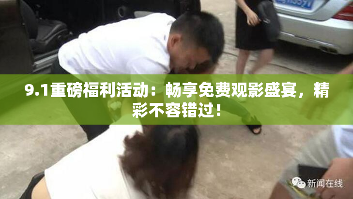 9.1重磅福利活动：畅享免费观影盛宴，精彩不容错过！