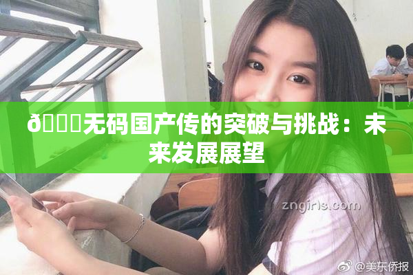 🔞无码国产传的突破与挑战：未来发展展望
