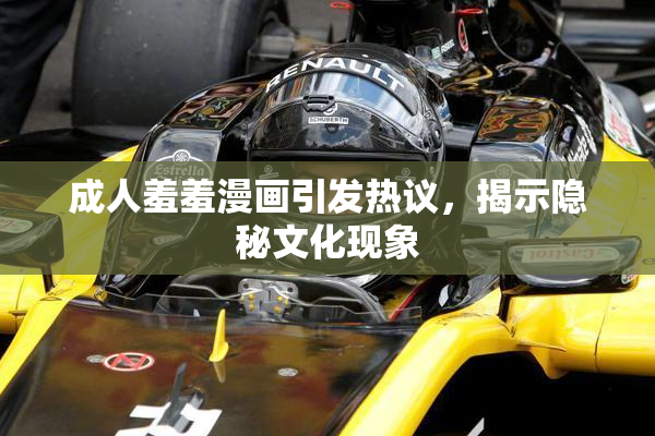 成人羞羞漫画引发热议，揭示隐秘文化现象