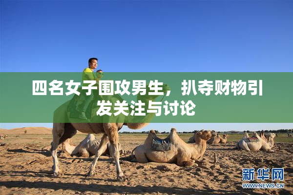 四名女子围攻男生，扒夺财物引发关注与讨论
