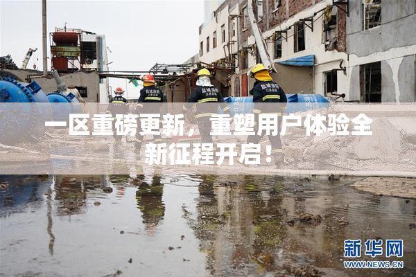 一区重磅更新，重塑用户体验全新征程开启！